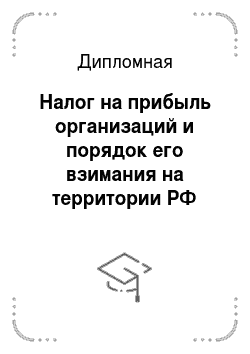 Дипломная: Налог на прибыль организаций и порядок его взимания на территории РФ
