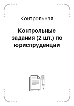 Контрольная: Контрольные задания (2 шт.) по юриспруденции