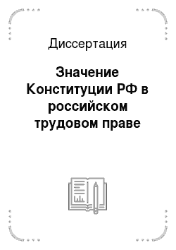 Диссертация: Значение Конституции РФ в российском трудовом праве