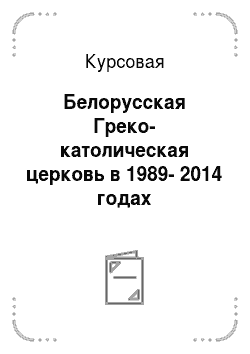 Курсовая: Белорусская Греко-католическая церковь в 1989-2014 годах