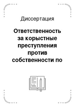 Диссертация: Ответственность за корыстные преступления против собственности по законодательству России