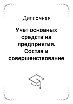 Дипломная: Учет основных средств на предприятии. Состав и совершенствование