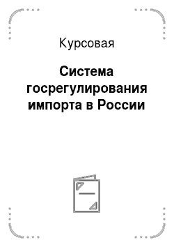 Курсовая: Система госрегулирования импорта в России