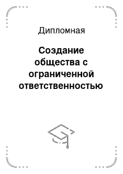 Дипломная: Создание общества с ограниченной ответственностью