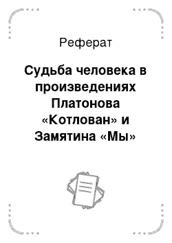 Реферат: Судьба человека в произведениях Платонова «Котлован» и Замятина «Мы»