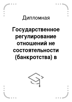 Дипломная: Государственное регулирование отношений не состоятельности (банкротства) в России и Зарубежом