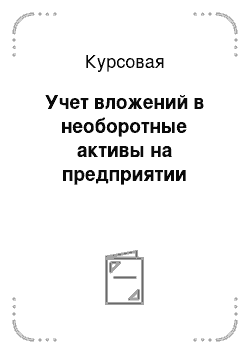 Курсовая: Учет вложений в необоротные активы на предприятии