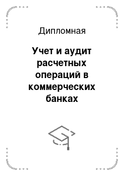 Дипломная: Учет и аудит расчетных операций в коммерческих банках