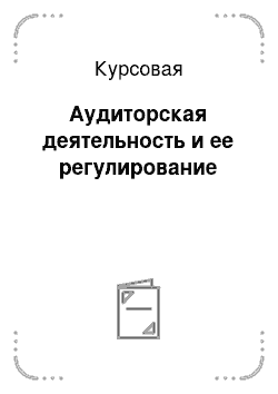 Курсовая: Аудиторская деятельность и ее регулирование