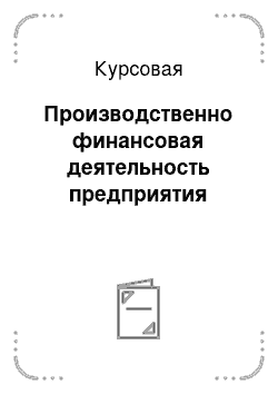 Курсовая: Производственно финансовая деятельность предприятия