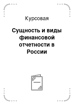 Курсовая: Сущность и виды финансовой отчетности в России