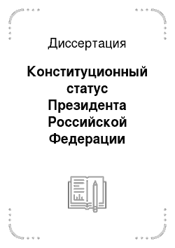 Диссертация: Конституционный статус Президента Российской Федерации