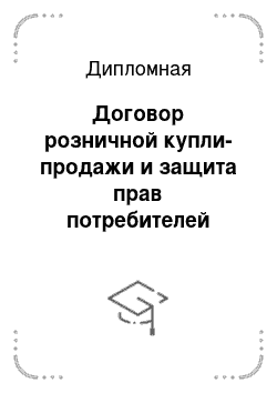 Дипломная: Договор розничной купли-продажи и защита прав потребителей