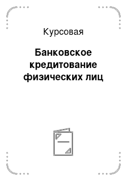 Курсовая: Банковское кредитование физических лиц