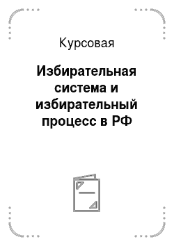 Курсовая: Избирательная система и избирательный процесс в РФ