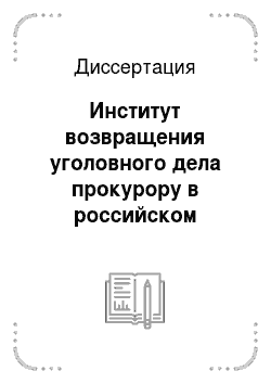 Диссертация: Институт возвращения уголовного дела прокурору в российском уголовном процессе