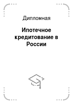 Дипломная: Ипотечное кредитование в России