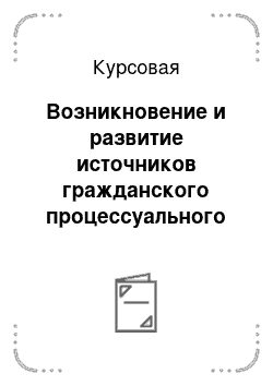 Курсовая: Возникновение и развитие источников гражданского процессуального права