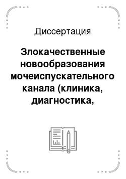 Диссертация: Злокачественные новообразования мочеиспускательного канала (клиника, диагностика, лечение)