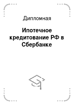 Дипломная: Ипотечное кредитование РФ в Сбербанке