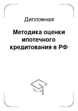 Дипломная: Методика оценки ипотечного кредитования в РФ
