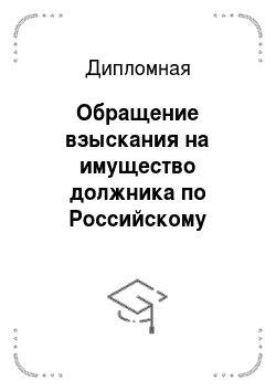 Дипломная: Обращение взыскания на имущество должника по Российскому законодательству