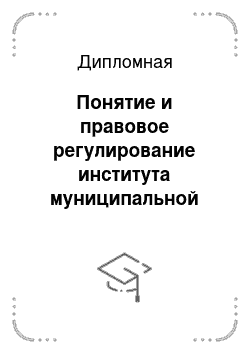 Дипломная: Понятие и правовое регулирование института муниципальной службы