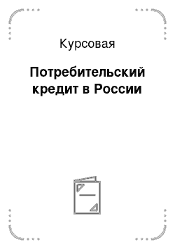 Курсовая: Потребительский кредит в России