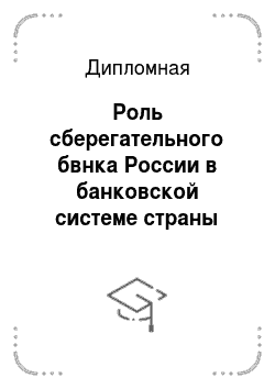 Дипломная: Роль сберегательного бвнка России в банковской системе страны