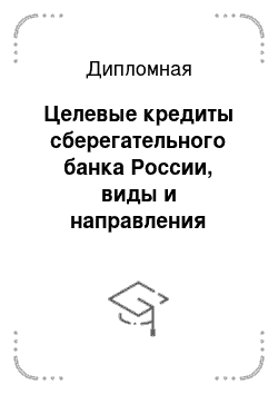 Дипломная: Целевые кредиты сберегательного банка России, виды и направления развития
