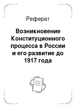 Реферат: Возникновение Конституционного процесса в России и его развитие до 1917 года (рассмотреть периоды 1734-1906: 1906-1917)