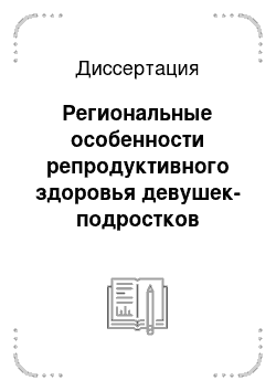 Диссертация: Региональные особенности репродуктивного здоровья девушек-подростков республики мордовия