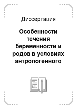 Диссертация: Особенности течения беременности и родов в условиях антропогенного загрязнения окружающей среды