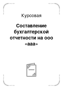 Курсовая: Составление бухгалтерской отчетности на ооо «ааа»