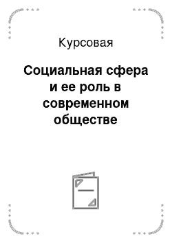 Курсовая: Социальная сфера и ее роль в современном обществе