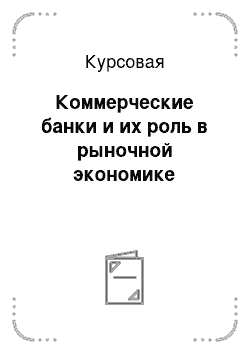 Курсовая: Коммерческие банки и их роль в рыночной экономике