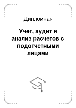 Дипломная: Учет, аудит и анализ расчетов с подотчетными лицами