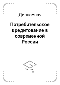 Дипломная: Потребительское кредитование в современной России