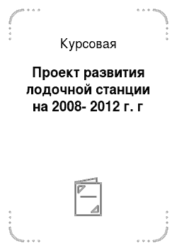 Курсовая: Проект развития лодочной станции на 2008-2012 г. г