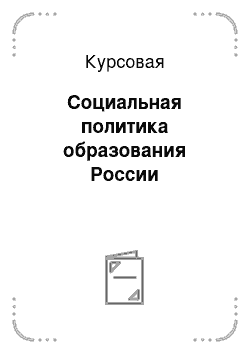 Курсовая: Социальная политика образования России