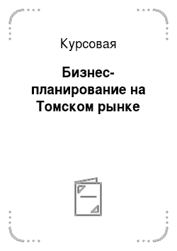 Курсовая: Бизнес-планирование на Томском рынке