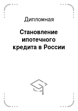 Дипломная: Становление ипотечного кредита в России