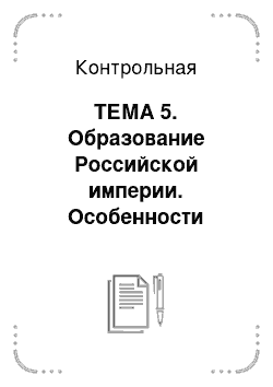 Контрольная: ТЕМА 5. Образование Российской империи. Особенности модернизации страны в XVIII веке