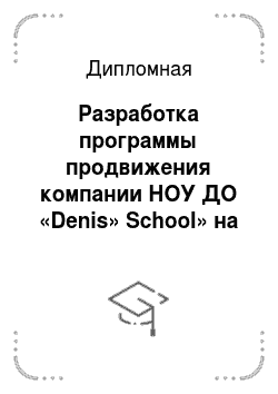 Дипломная: Разработка программы продвижения компании НОУ ДО «Denis» School» на рынке образовательных услуг