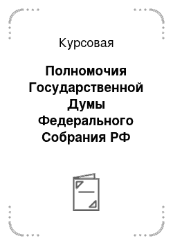 Курсовая: Полномочия Государственной Думы Федерального Собрания РФ