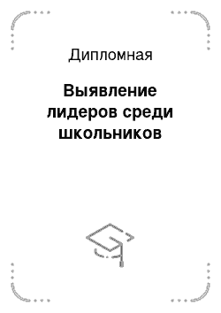 Дипломная: Выявление лидеров среди школьников