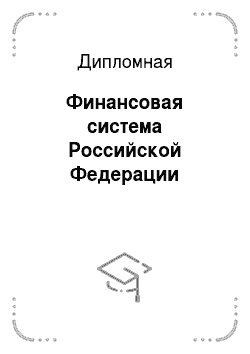 Дипломная: Финансовая система Российской Федерации