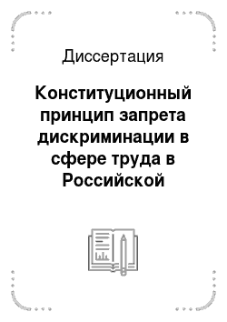 Диссертация: Конституционный принцип запрета дискриминации в сфере труда в Российской Федерации