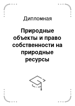 Дипломная: Природные объекты и право собственности на природные ресурсы