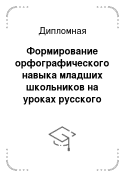 Дипломная: Формирование орфографического навыка младших школьников на уроках русского языка